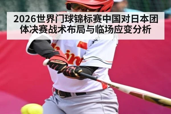 2026世界门球锦标赛中国对日本团体决赛战术布局与临场应变分析